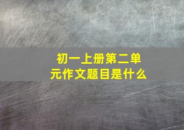 初一上册第二单元作文题目是什么