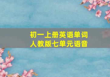 初一上册英语单词人教版七单元语音