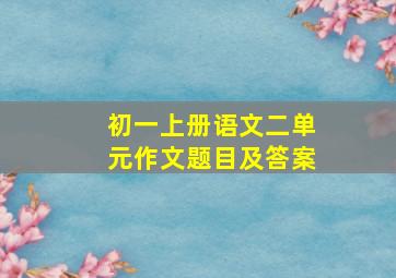 初一上册语文二单元作文题目及答案