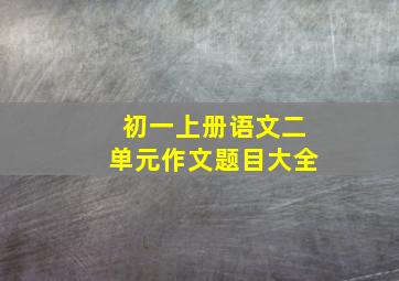 初一上册语文二单元作文题目大全