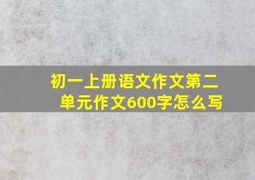 初一上册语文作文第二单元作文600字怎么写