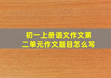 初一上册语文作文第二单元作文题目怎么写