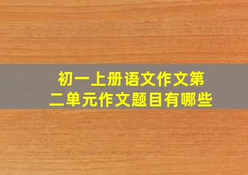 初一上册语文作文第二单元作文题目有哪些