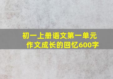 初一上册语文第一单元作文成长的回忆600字