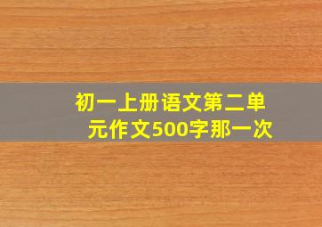 初一上册语文第二单元作文500字那一次