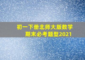 初一下册北师大版数学期末必考题型2021