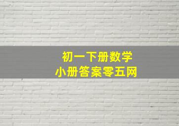 初一下册数学小册答案零五网