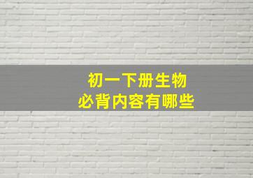 初一下册生物必背内容有哪些