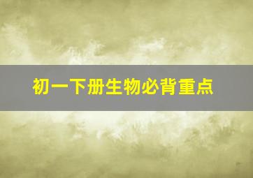 初一下册生物必背重点