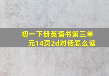 初一下册英语书第三单元14页2d对话怎么读