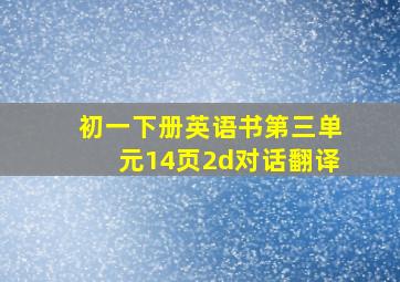 初一下册英语书第三单元14页2d对话翻译