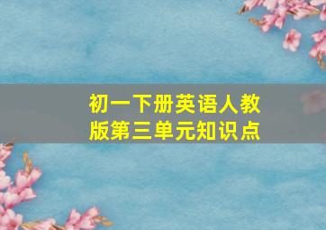 初一下册英语人教版第三单元知识点