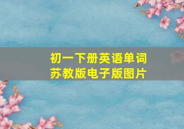 初一下册英语单词苏教版电子版图片