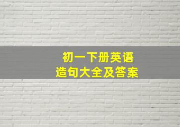 初一下册英语造句大全及答案