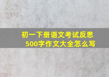 初一下册语文考试反思500字作文大全怎么写