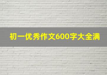 初一优秀作文600字大全满