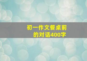 初一作文餐桌前的对话400字