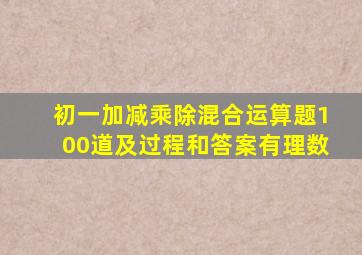 初一加减乘除混合运算题100道及过程和答案有理数