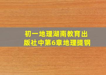 初一地理湖南教育出版社中第6章地理提钢