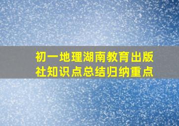 初一地理湖南教育出版社知识点总结归纳重点