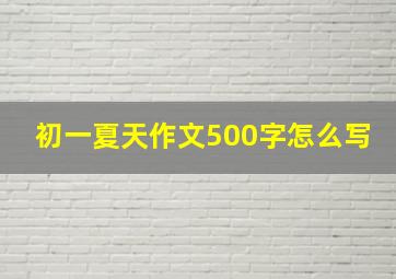 初一夏天作文500字怎么写