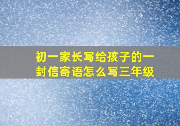 初一家长写给孩子的一封信寄语怎么写三年级