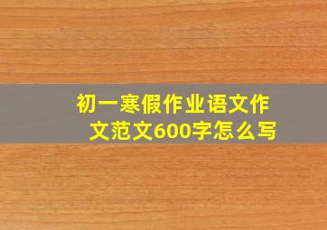 初一寒假作业语文作文范文600字怎么写