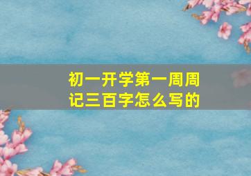 初一开学第一周周记三百字怎么写的