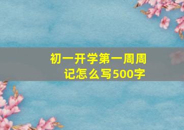 初一开学第一周周记怎么写500字