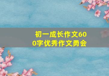 初一成长作文600字优秀作文勇会