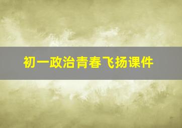 初一政治青春飞扬课件