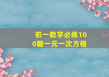 初一数学必练100题一元一次方程