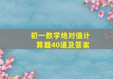 初一数学绝对值计算题40道及答案