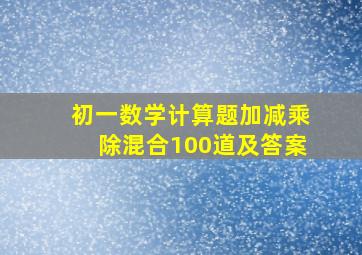 初一数学计算题加减乘除混合100道及答案