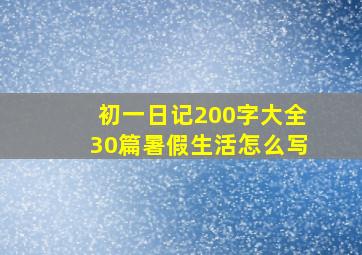 初一日记200字大全30篇暑假生活怎么写