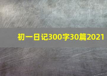 初一日记300字30篇2021