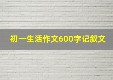 初一生活作文600字记叙文