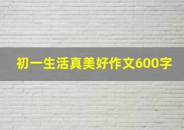 初一生活真美好作文600字