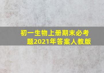 初一生物上册期末必考题2021年答案人教版