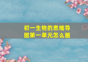 初一生物的思维导图第一单元怎么画