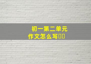 初一第二单元作文怎么写㊙️