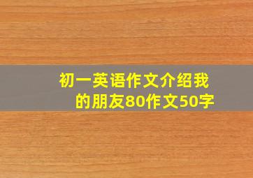 初一英语作文介绍我的朋友80作文50字