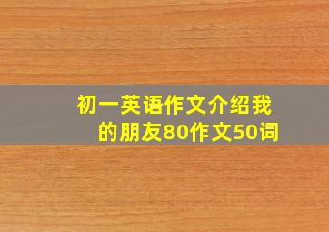 初一英语作文介绍我的朋友80作文50词