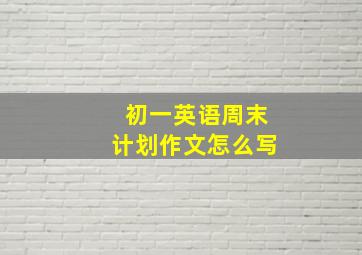 初一英语周末计划作文怎么写