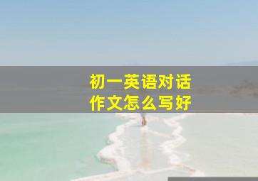 初一英语对话作文怎么写好