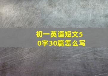 初一英语短文50字30篇怎么写