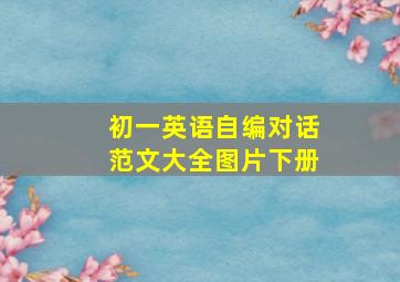 初一英语自编对话范文大全图片下册