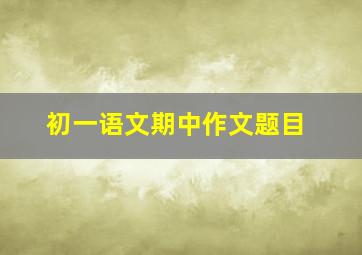 初一语文期中作文题目