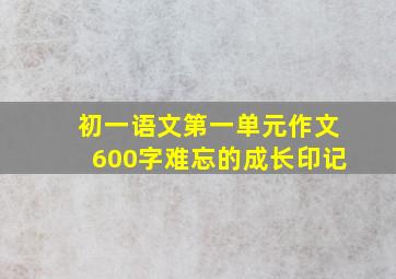 初一语文第一单元作文600字难忘的成长印记