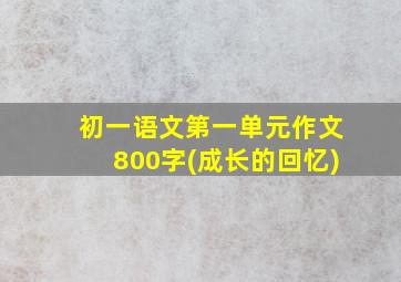 初一语文第一单元作文800字(成长的回忆)